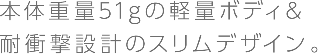 軽量ボディ＆耐衝撃デザイン