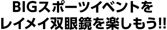 BIGスポーツイベントをレイメイ双眼鏡を楽しもう!!