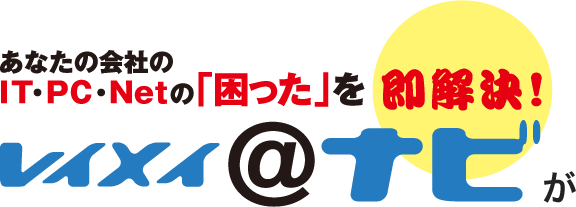 あなたの会社のIT・パソコン・ネット環境の困ったを即解決　レイメイ＠ナビがすべて解決します!!