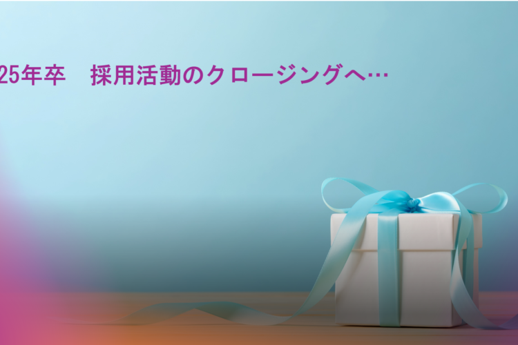 2025年卒　採用活動のクロージングへ…