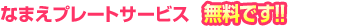 なまえプレートサービズ実施中