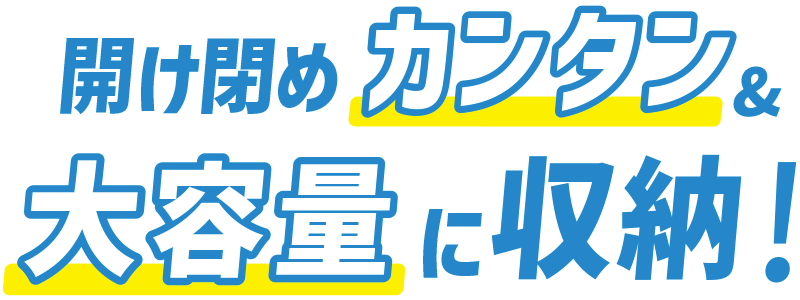 開け閉めカンタン＆大容量に収納！